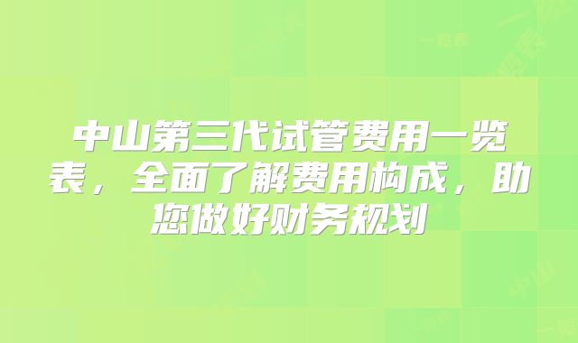 中山第三代试管费用一览表，全面了解费用构成，助您做好财务规划