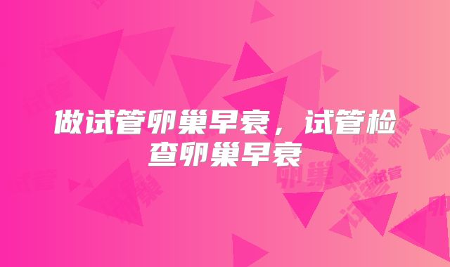 做试管卵巢早衰,试管检查卵巢早衰