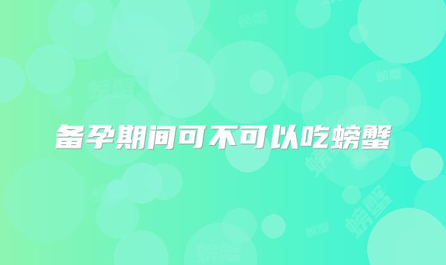 备孕期间可不可以吃螃蟹