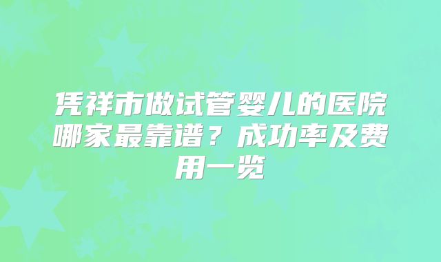 凭祥市做试管婴儿的医院哪家最靠谱？成功率及费用一览