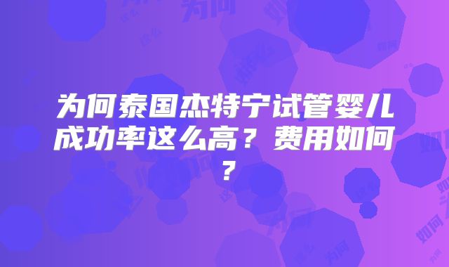 为何泰国杰特宁试管婴儿成功率这么高？费用如何？