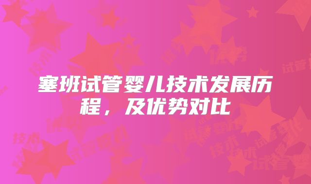 塞班试管婴儿技术发展历程，及优势对比
