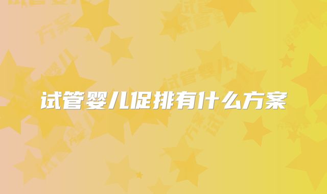 试管婴儿促排有什么方案