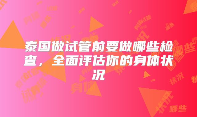 泰国做试管前要做哪些检查，全面评估你的身体状况