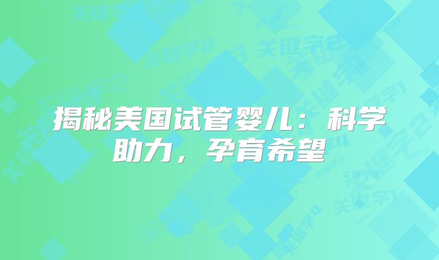 揭秘美国试管婴儿：科学助力，孕育希望