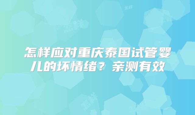 怎样应对重庆泰国试管婴儿的坏情绪?亲测有效
