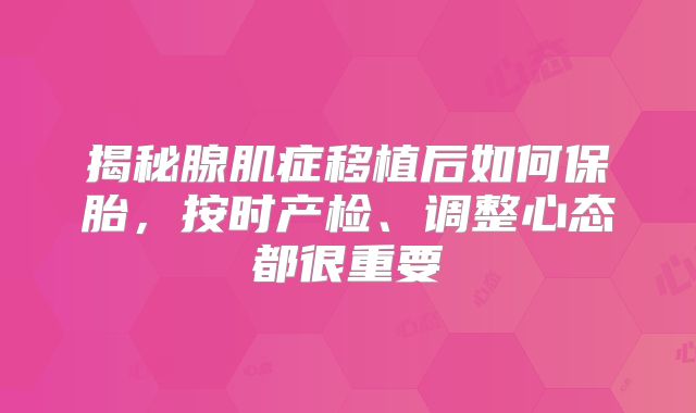 揭秘腺肌症移植后如何保胎,按时产检、调整心态都很重要