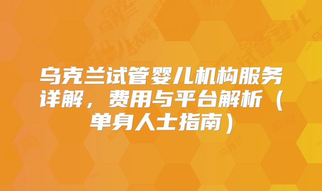 乌克兰试管婴儿机构服务详解，费用与平台解析（单身人士指南）