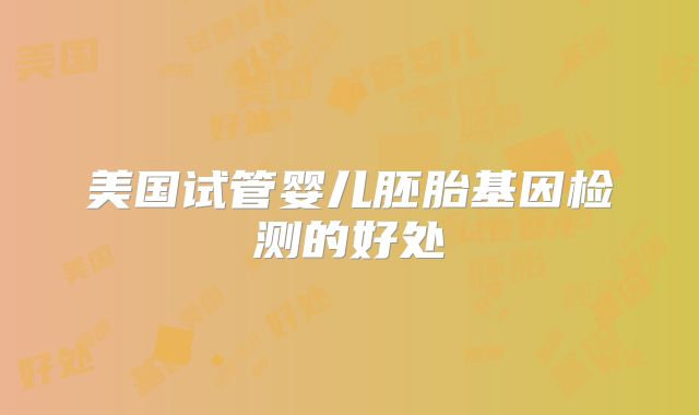 美国试管婴儿胚胎基因检测的好处