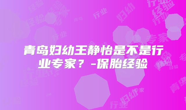 青岛妇幼王静怡是不是行业专家？-保胎经验