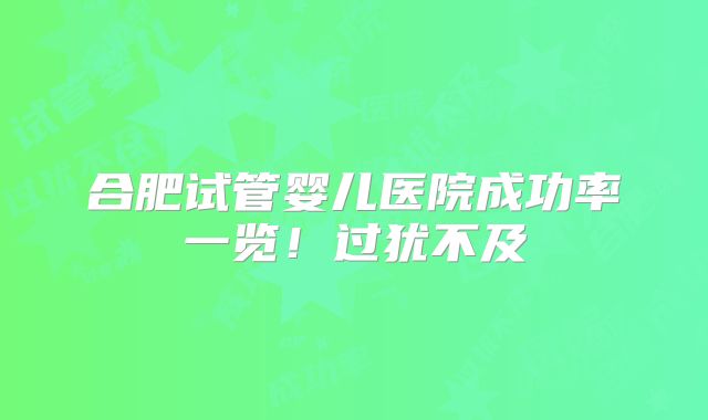 合肥试管婴儿医院成功率一览！过犹不及