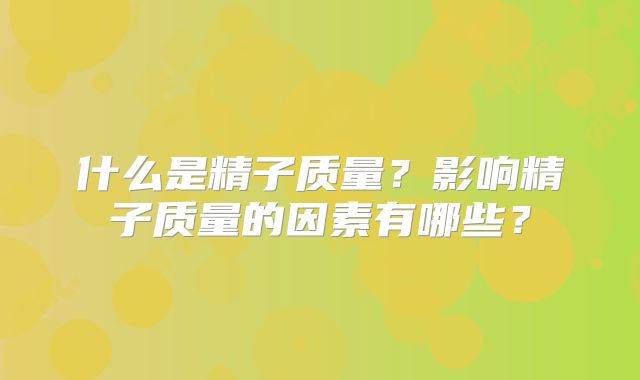 什么是精子质量?影响精子质量的因素有哪些?