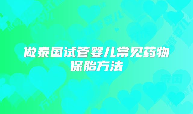 做泰国试管婴儿常见药物保胎方法