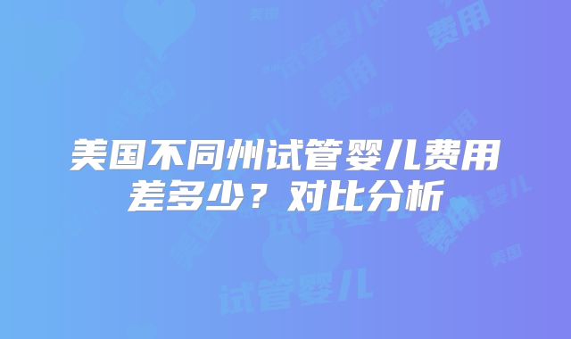 美国不同州试管婴儿费用差多少?对比分析