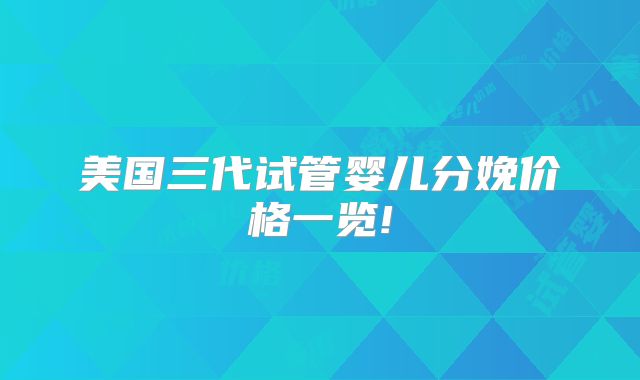 美国三代试管婴儿分娩价格一览!