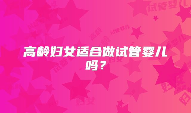 高龄妇女适合做试管婴儿吗？