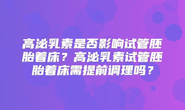 高泌乳素是否影响试管胚胎着床？高泌乳素试管胚胎着床需提前调理吗？
