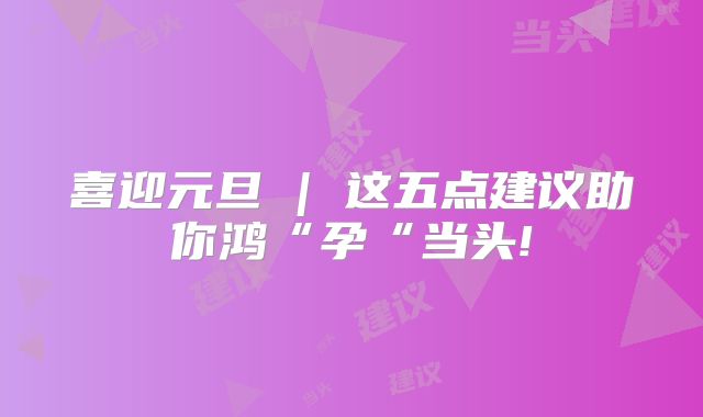 喜迎元旦 | 这五点建议助你鸿“孕“当头!
