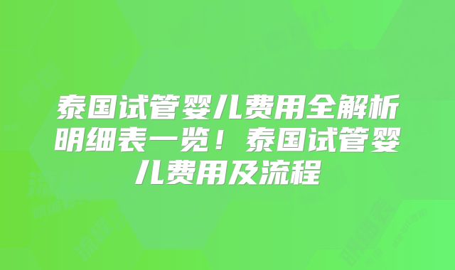 泰国试管婴儿费用全解析明细表一览！泰国试管婴儿费用及流程