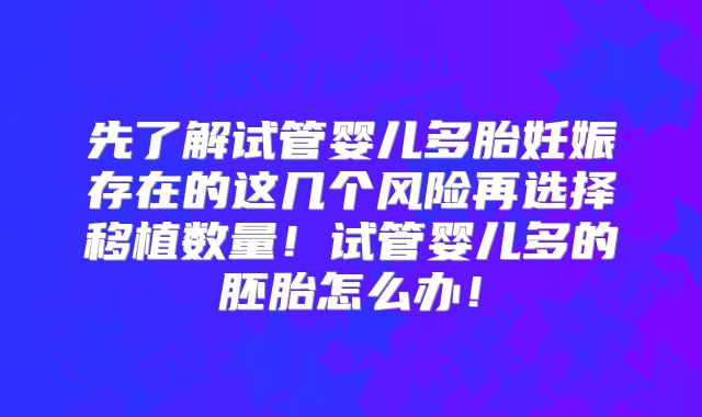 先了解试管婴儿多胎妊娠存在的这几个风险再选择移植数量！试管婴儿多的胚胎怎么办！