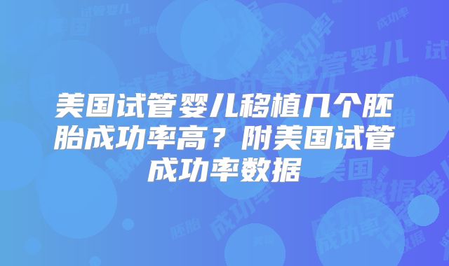 美国试管婴儿移植几个胚胎成功率高？附美国试管成功率数据