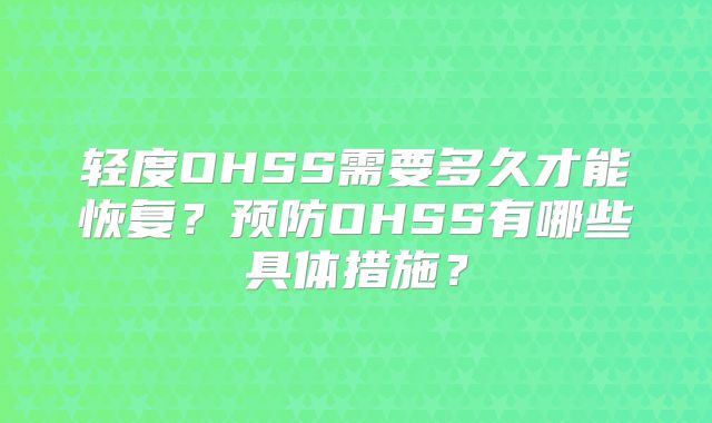 轻度OHSS需要多久才能恢复?预防OHSS有哪些具体措施?