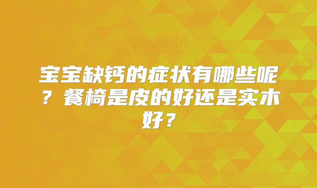 宝宝缺钙的症状有哪些呢?餐椅是皮的好还是实木好?