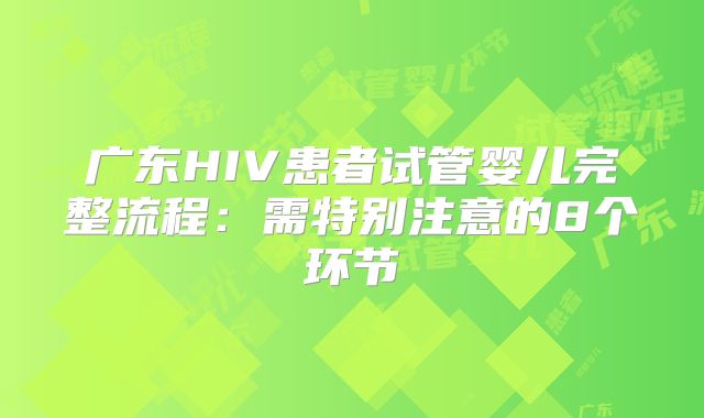 广东HIV患者试管婴儿完整流程：需特别注意的8个环节