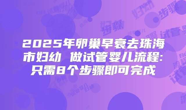 2025年卵巢早衰去珠海市妇幼 做试管婴儿流程:只需8个步骤即可完成