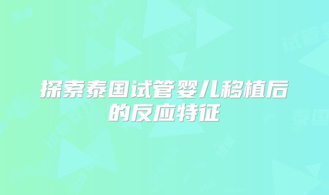 探索泰国试管婴儿移植后的反应特征