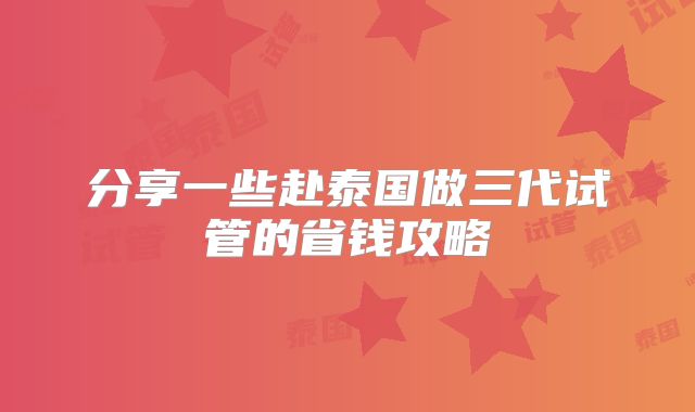 分享一些赴泰国做三代试管的省钱攻略