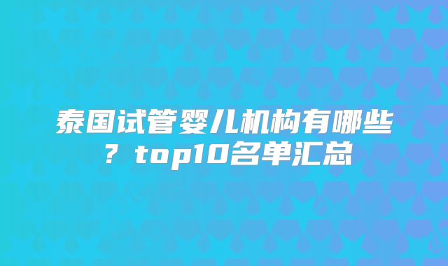 泰国试管婴儿机构有哪些？top10名单汇总