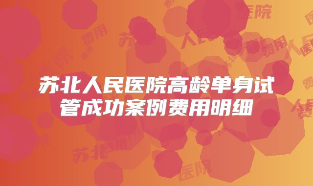 苏北人民医院高龄单身试管成功案例费用明细