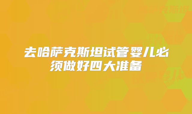 去哈萨克斯坦试管婴儿必须做好四大准备