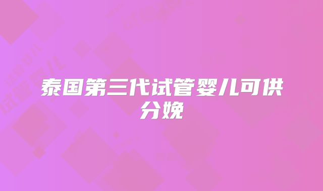 泰国第三代试管婴儿可供分娩