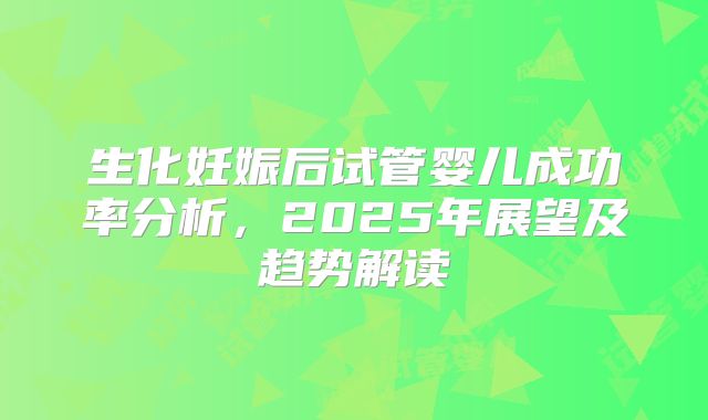 生化妊娠后试管婴儿成功率分析，2025年展望及趋势解读