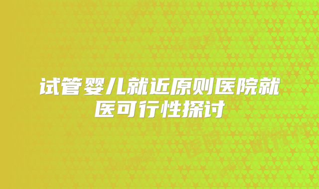 试管婴儿就近原则医院就医可行性探讨
