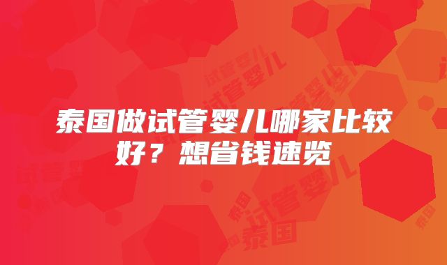 泰国做试管婴儿哪家比较好？想省钱速览