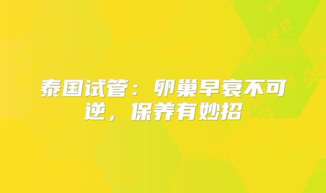 泰国试管：卵巢早衰不可逆，保养有妙招