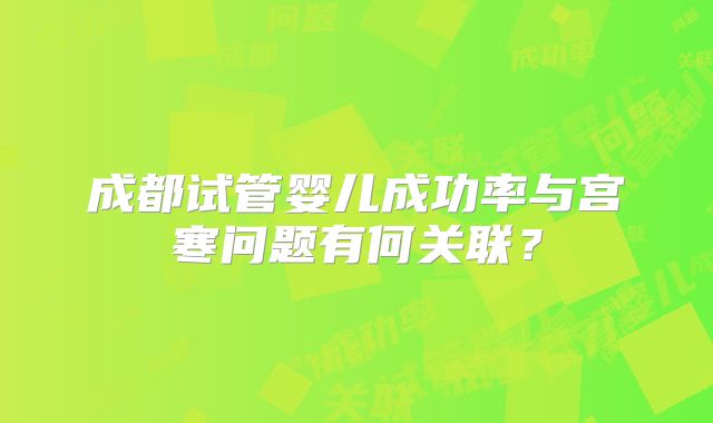 成都试管婴儿成功率与宫寒问题有何关联?