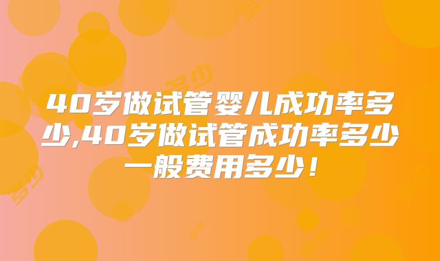 40岁做试管婴儿成功率多少,40岁做试管成功率多少一般费用多少！