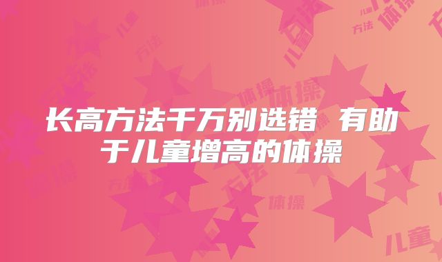 长高方法千万别选错 有助于儿童增高的体操