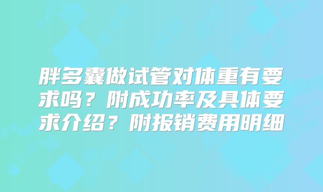 胖多囊做试管对体重有要求吗？附成功率及具体要求介绍？附报销费用明细