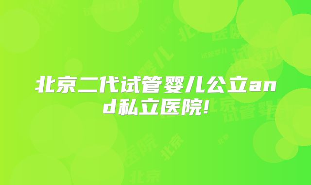 北京二代试管婴儿公立and私立医院!