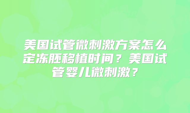 美国试管微刺激方案怎么定冻胚移植时间？美国试管婴儿微刺激？