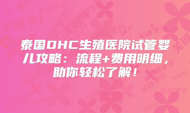 泰国DHC生殖医院试管婴儿攻略：流程+费用明细，助你轻松了解！