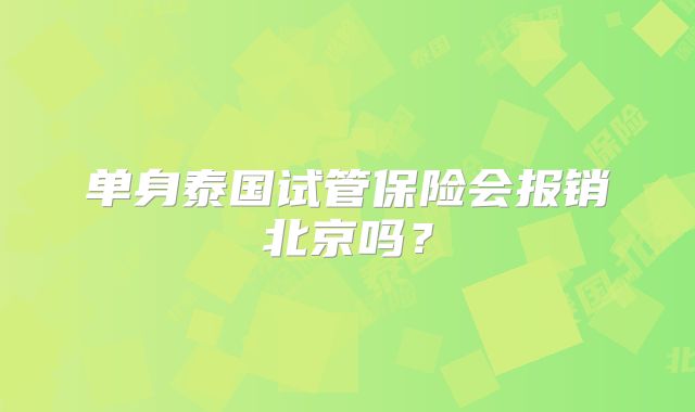 单身泰国试管保险会报销北京吗？