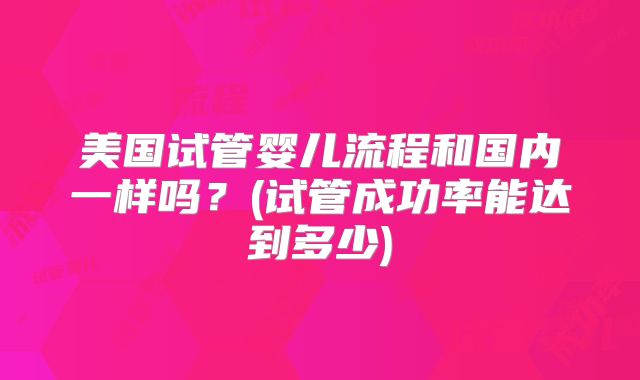 美国试管婴儿流程和国内一样吗？(试管成功率能达到多少)