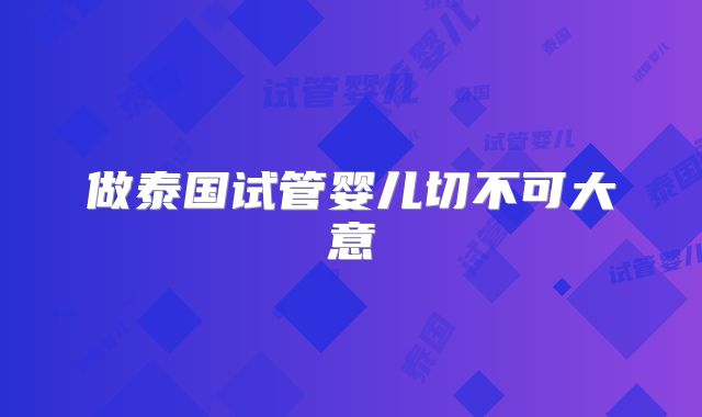 做泰国试管婴儿切不可大意
