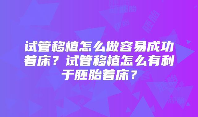 试管移植怎么做容易成功着床？试管移植怎么有利于胚胎着床？